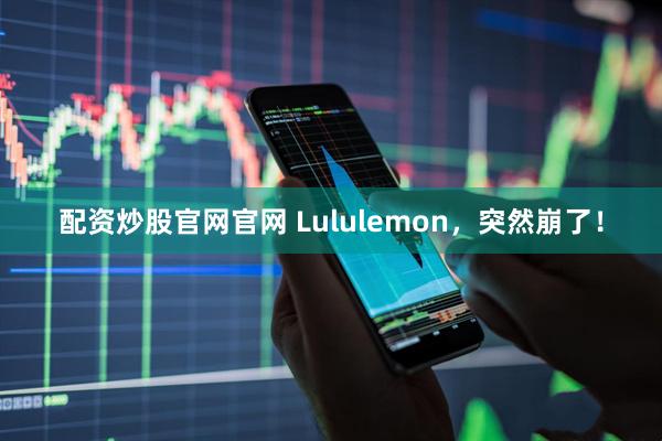 配资炒股官网官网 Lululemon，突然崩了！