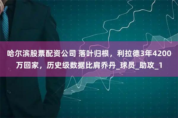 哈尔滨股票配资公司 落叶归根，利拉德3年4200万回家，历史级数据比肩乔丹_球员_助攻_1