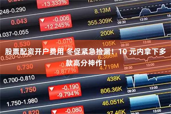股票配资开户费用 冬促紧急捡漏！10 元内拿下多款高分神作！